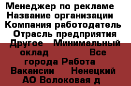 Менеджер по рекламе › Название организации ­ Компания-работодатель › Отрасль предприятия ­ Другое › Минимальный оклад ­ 28 000 - Все города Работа » Вакансии   . Ненецкий АО,Волоковая д.